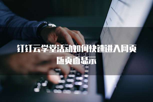 钉钉云学堂活动如何快速进入网页版页面显示