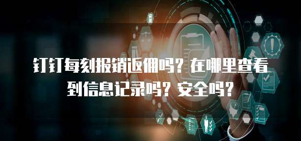 钉钉每刻报销返佣吗？在哪里查看到信息记录吗？安全吗？