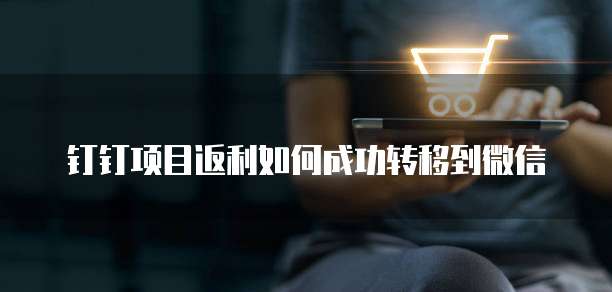 钉钉项目返利如何成功转移到微信