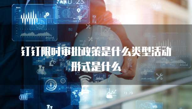 钉钉限时审批政策是什么类型活动形式是什么