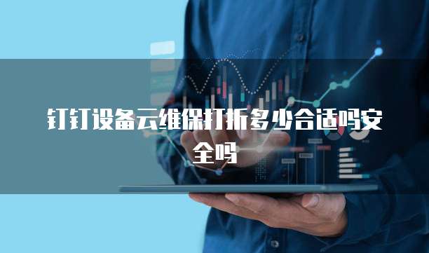 钉钉设备云维保打折多少合适吗安全吗