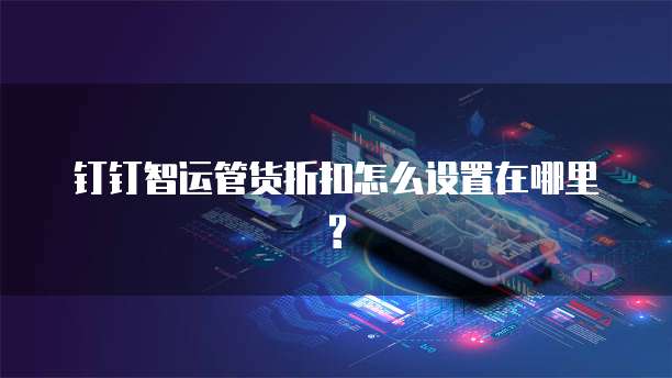 钉钉智运管货折扣怎么设置在哪里?