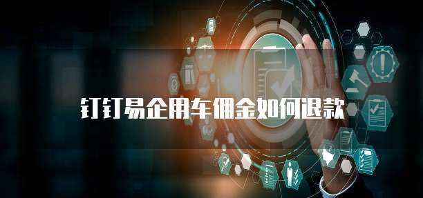 钉钉易企用车佣金如何退款