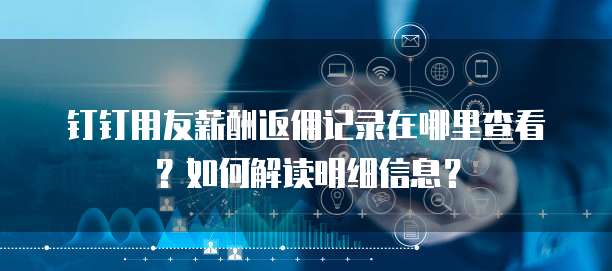 钉钉用友薪酬返佣记录在哪里查看?如何解读明细信息?