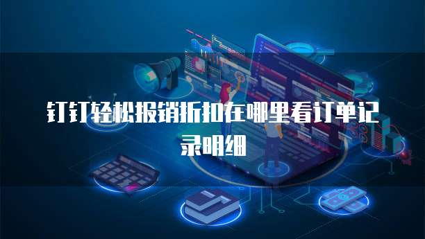 钉钉轻松报销折扣在哪里看订单记录明细