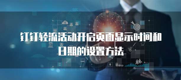 钉钉轻流活动开启页面显示时间和日期的设置方法