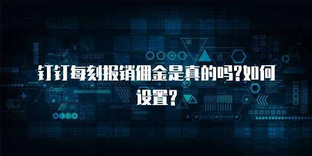 钉钉每刻报销佣金是真的吗?如何设置?