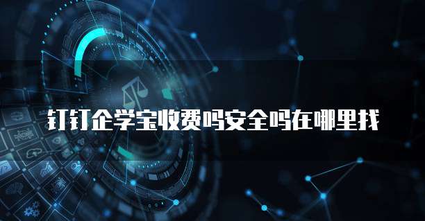 钉钉企学宝收费吗安全吗在哪里找