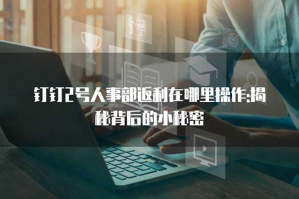 钉钉2号人事部返利在哪里操作:揭秘背后的小秘密