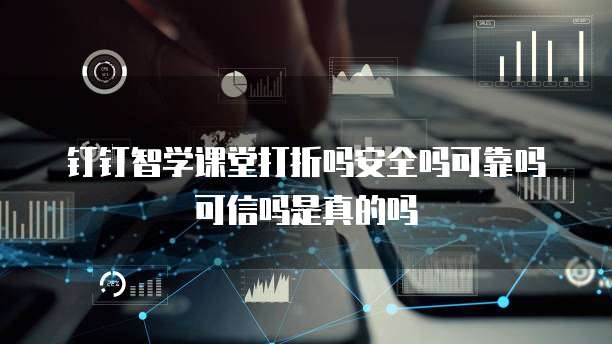钉钉智学课堂打折吗安全吗可靠吗可信吗是真的吗