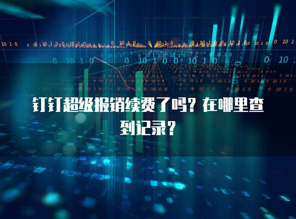 钉钉超级报销续费了吗?在哪里查到记录?
