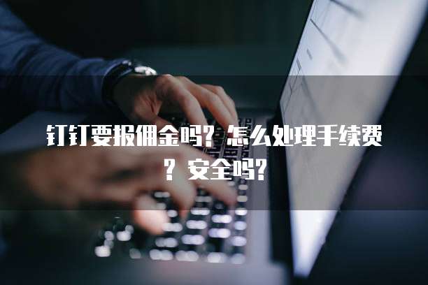 钉钉要报佣金吗? 怎么处理手续费? 安全吗?