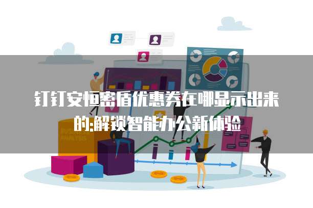 钉钉安恒密盾优惠券在哪显示出来的:解锁智能办公新体验