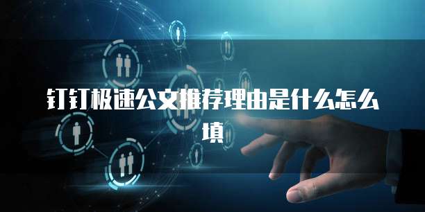 钉钉极速公文推荐理由是什么怎么填