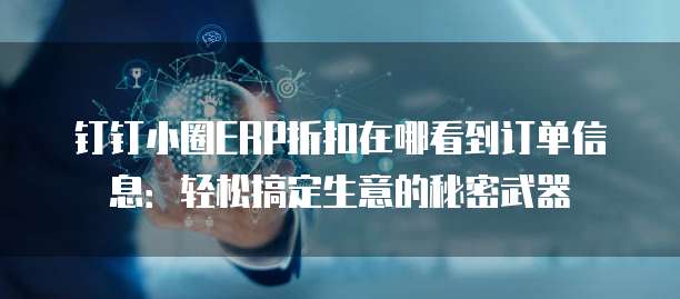 钉钉小圈ERP折扣在哪看到订单信息：轻松搞定生意的秘密武器
