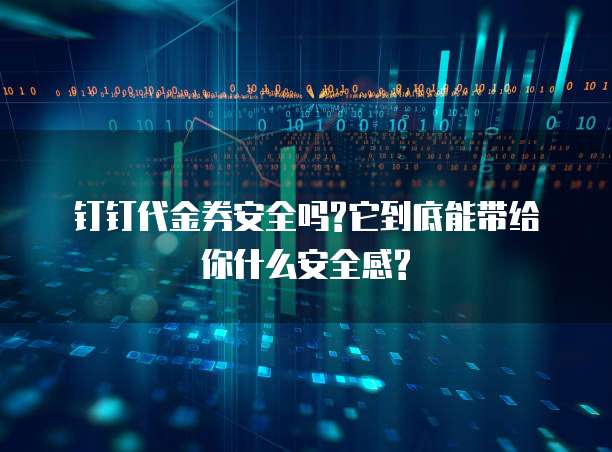 钉钉代金券安全吗?它到底能带给你什么安全感?