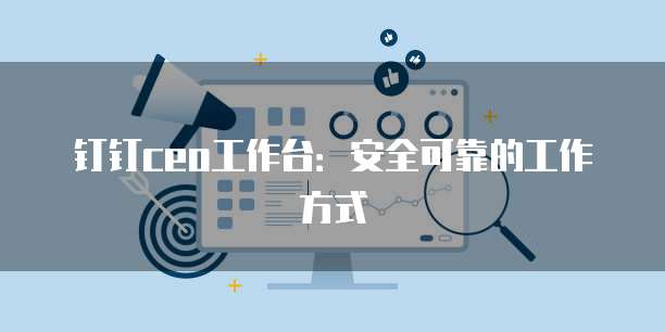 钉钉ceo工作台:安全可靠的工作方式