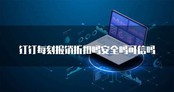 钉钉每刻报销折扣吗安全吗可信吗