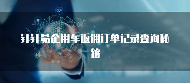 钉钉易企用车返佣订单记录查询秘籍
