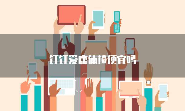 钉钉爱康体检便宜吗