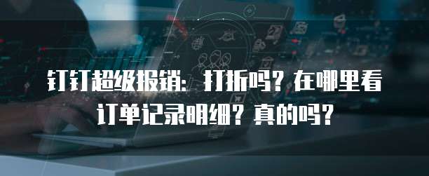 钉钉超级报销:打折吗?在哪里看订单记录明细?真的吗?