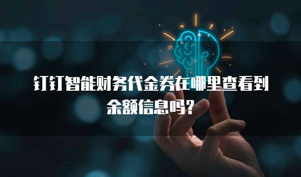 钉钉智能财务代金券在哪里查看到余额信息吗?