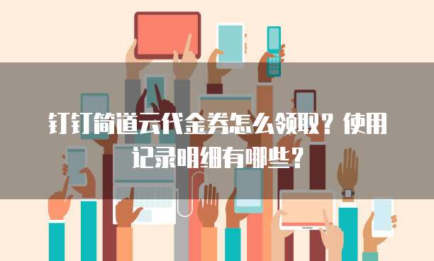 钉钉简道云代金券怎么领取?使用记录明细有哪些?