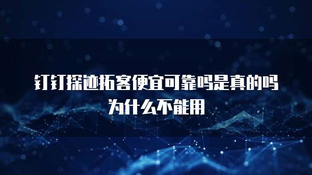 钉钉探迹拓客便宜可靠吗是真的吗为什么不能用