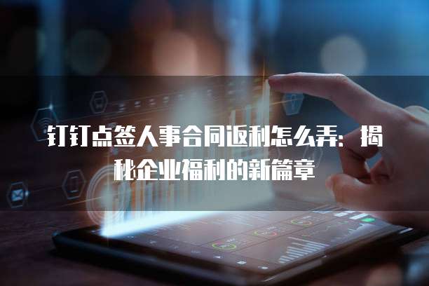 钉钉点签人事合同返利怎么弄：揭秘企业福利的新篇章