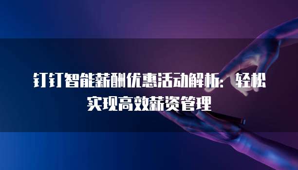 钉钉智能薪酬优惠活动解析:轻松实现高效薪资管理