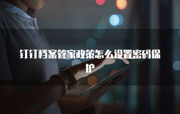 钉钉档案管家政策怎么设置密码保护