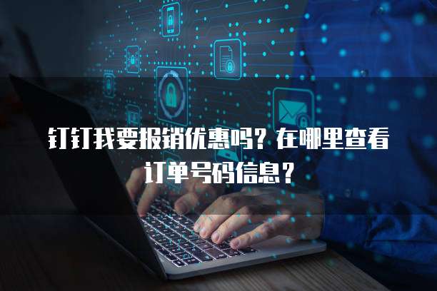 钉钉我要报销优惠吗？在哪里查看订单号码信息？