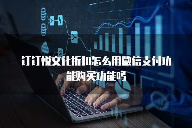 钉钉悦文化折扣怎么用微信支付功能购买功能吗