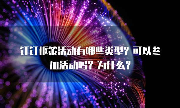钉钉枢策活动有哪些类型?可以参加活动吗?为什么?