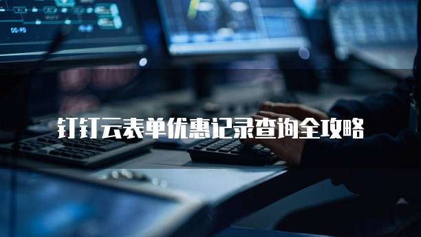 钉钉云表单优惠记录查询全攻略