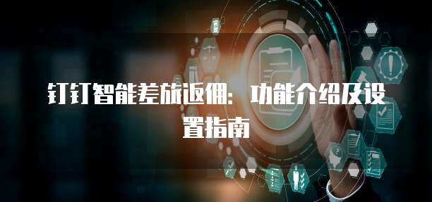 钉钉智能差旅返佣:功能介绍及设置指南