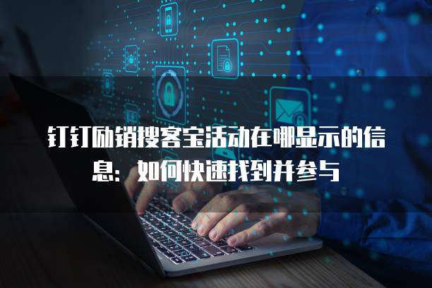 钉钉励销搜客宝活动在哪显示的信息：如何快速找到并参与