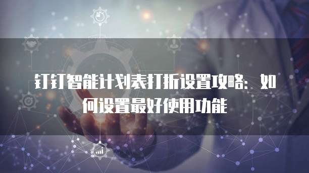 钉钉智能计划表打折设置攻略:如何设置最好使用功能