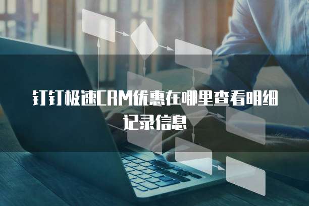 钉钉极速CRM优惠在哪里查看明细记录信息