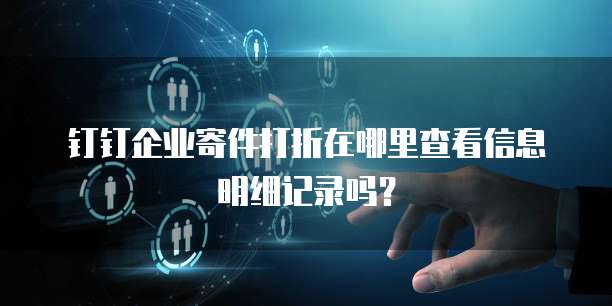 钉钉企业寄件打折在哪里查看信息明细记录吗？