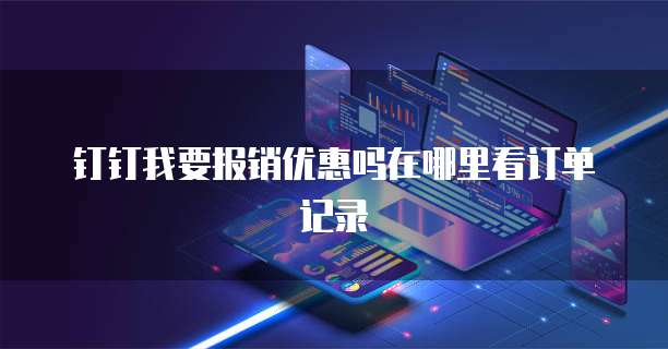 钉钉我要报销优惠吗在哪里看订单记录