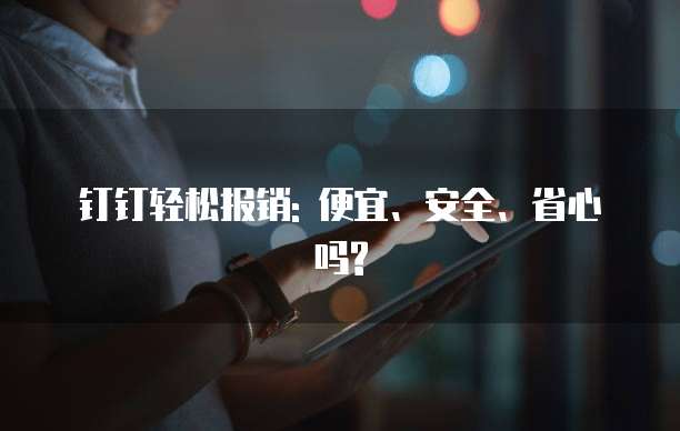 钉钉轻松报销: 便宜、安全、省心吗?