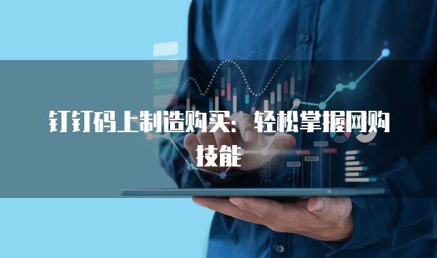 钉钉码上制造购买:轻松掌握网购技能