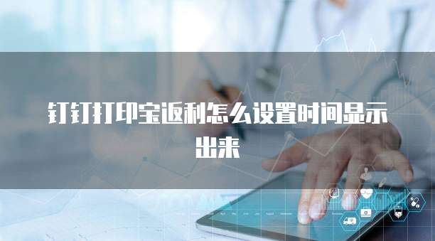 钉钉打印宝返利怎么设置时间显示出来