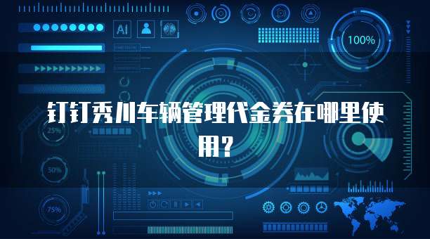 钉钉秀川车辆管理代金券在哪里使用?