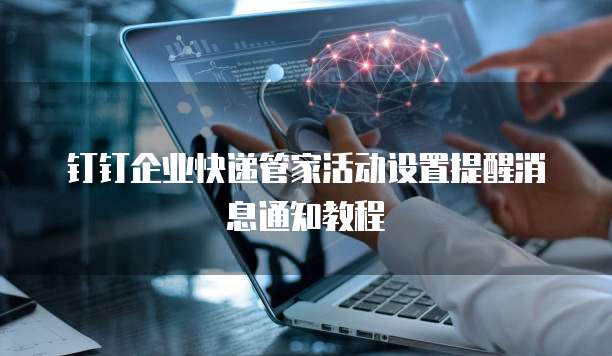 钉钉企业快递管家活动设置提醒消息通知教程