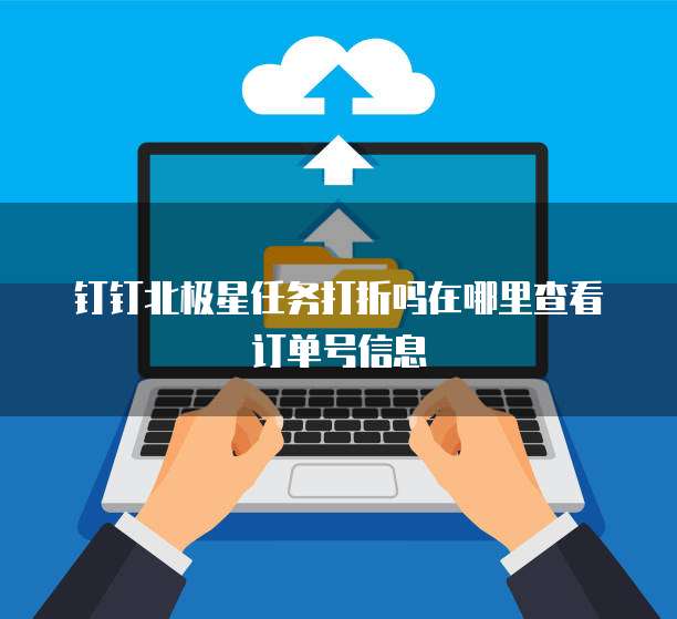 钉钉北极星任务打折吗在哪里查看订单号信息