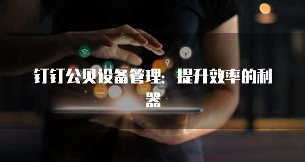 钉钉公贝设备管理:提升效率的利器