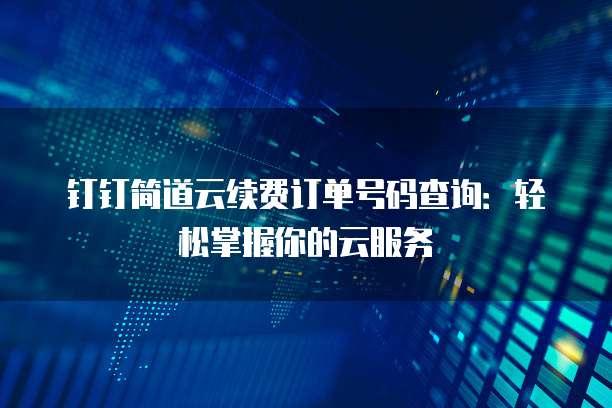 钉钉简道云续费订单号码查询:轻松掌握你的云服务