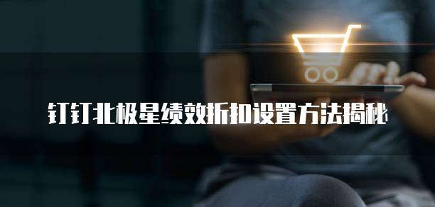 钉钉北极星绩效折扣设置方法揭秘